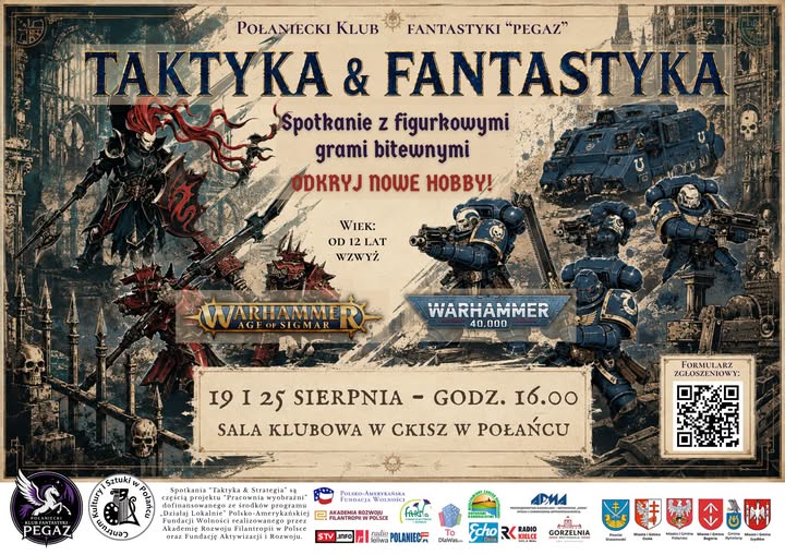 Plakat promujący spotkania &bdquo;Taktyka & Fantastyka&rdquo; organizowane przez Połaniecki Klub Fantastyki &bdquo;Pegaz&rdquo;. W centralnej części widnieje duży tytuł wydarzenia oraz&nbsp;hasło &bdquo;Spotkanie z&nbsp;figurkowymi grami bitewnymi&rdquo; i&nbsp;&bdquo;Odkryj nowe hobby!&rdquo;. Na grafice przedstawiono fantastyczne i&nbsp;futurystyczne postacie oraz&nbsp;figurki nawiązujące do gier Warhammer Age of Sigmar i&nbsp;Warhammer 40,000. Tło utrzymane jest w&nbsp;mrocznej, stylizowanej na&nbsp;fantasy kolorystyce z&nbsp;elementami inspirowanymi światem gier bitewnych. W dolnej części plakatu znajdują się informacje organizacyjne, logotypy organizator&oacute;w, partner&oacute;w i&nbsp;patron&oacute;w oraz&nbsp;kod QR prowadzący do formularza zgłoszeniowego.
