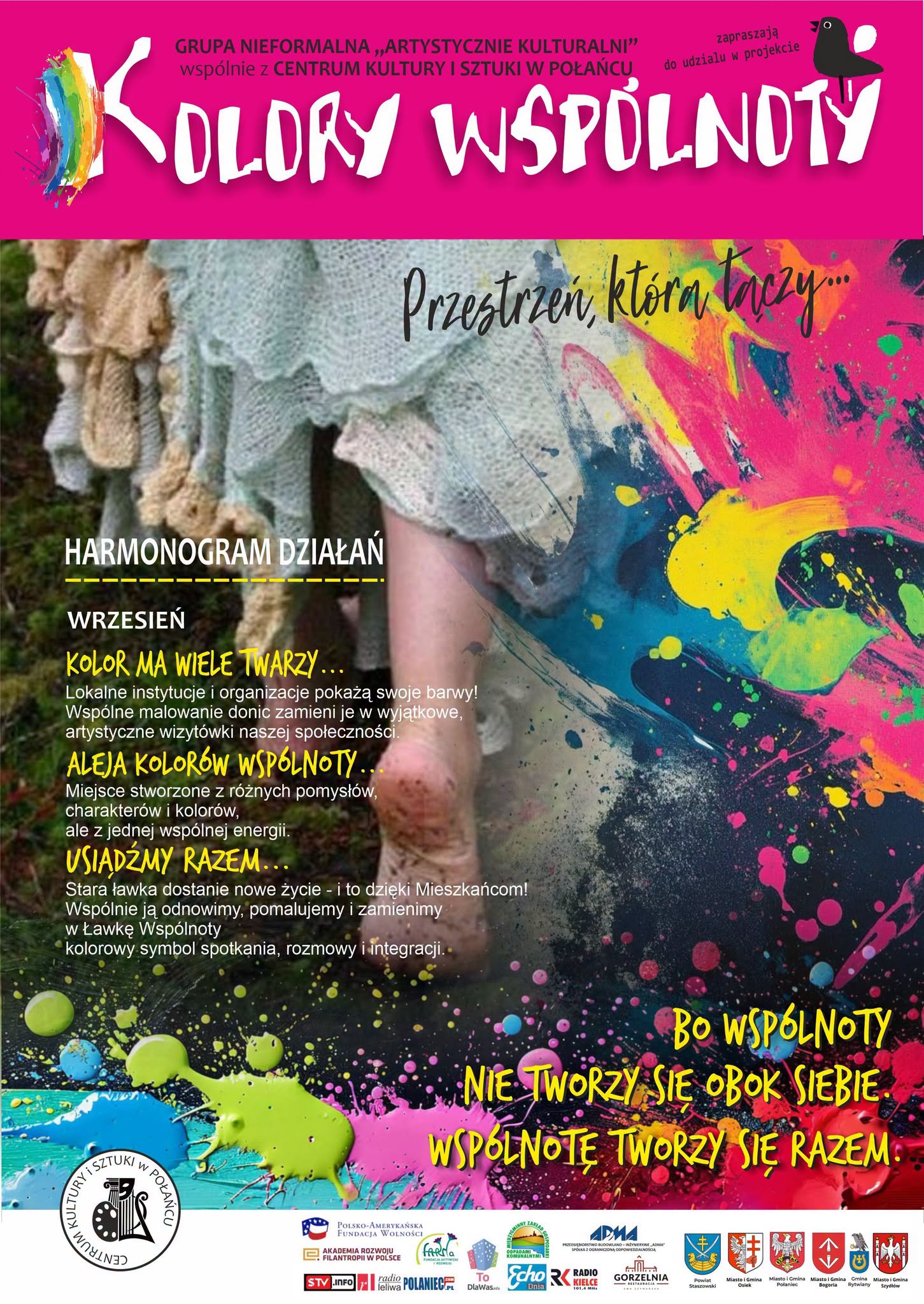Plakat projektu &bdquo;Kolory Wsp&oacute;lnoty &ndash; przestrzeń, kt&oacute;ra łączy&rdquo;, realizowanego przez grupę nieformalną &bdquo;Artystycznie Kulturalni&rdquo; wsp&oacute;lnie z&nbsp;Centrum Kultury i&nbsp;Sztuki w&nbsp;Połańcu. Na plakacie dominuje intensywna r&oacute;żowa kolorystyka oraz&nbsp;wielobarwne plamy i&nbsp;rozbryzgi farby. Przedstawiono harmonogram działań we wrześniu: &bdquo;Kolor ma wiele twarzy&hellip;&rdquo;, &bdquo;Aleja Kolor&oacute;w Wsp&oacute;lnoty&hellip;&rdquo; oraz&nbsp;&bdquo;Usiądźmy razem&hellip;&rdquo;. Plakat zachęca do wsp&oacute;lnego tworzenia kolorowej przestrzeni i&nbsp;podkreśla hasło: &bdquo;Bo wsp&oacute;lnoty nie tworzy się obok siebie. Wsp&oacute;lnotę tworzy się razem.&rdquo;