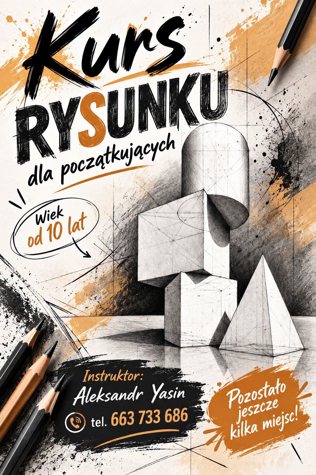 Plakat promujący kurs rysunku &bdquo;Kurs Rysunku dla początkujących&rdquo; dla os&oacute;b od 10. roku życia. Grafika przedstawia geometryczne bryły przestrzenne, oł&oacute;wki oraz&nbsp;szkice konstrukcyjne na&nbsp;tle w&nbsp;kolorach czerni, bieli i&nbsp;ochry. Podano dane instruktora Aleksandra Yasina, numer telefonu 663 733 686 oraz&nbsp;informację, że&nbsp;pozostało jeszcze kilka miejsc.