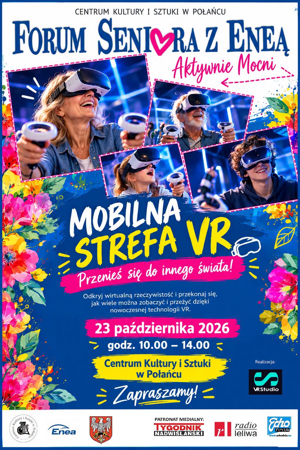 Plakat promujący wydarzenie &bdquo;Mobilna Strefa VR&rdquo; organizowane przez Centrum Kultury i&nbsp;Sztuki w&nbsp;Połańcu we wsp&oacute;łpracy z&nbsp;Eneą, w&nbsp;ramach Forum Seniora &bdquo;Aktywnie Mocni&rdquo;. Na plakacie znajdują się zdjęcia przedstawiające kobietę, mężczyznę i&nbsp;młodą osobę korzystających z&nbsp;gogli wirtualnej rzeczywistości i&nbsp;kontroler&oacute;w VR. Tło jest niebieskie, ozdobione kolorowymi kwiatami, zielonymi liśćmi i&nbsp;r&oacute;żowymi oraz&nbsp;ż&oacute;łtymi akcentami. Hasło wydarzenia brzmi: &bdquo;Przenieś się do innego świata!&rdquo;. Wydarzenie odbędzie się 23 października 2026 roku w&nbsp;godzinach 10.00&ndash;14.00 w&nbsp;Centrum Kultury i&nbsp;Sztuki w&nbsp;Połańcu. Plakat zachęca do odkrywania możliwości nowoczesnej technologii VR. Na dole umieszczono logotypy organizator&oacute;w i&nbsp;patron&oacute;w medialnych.