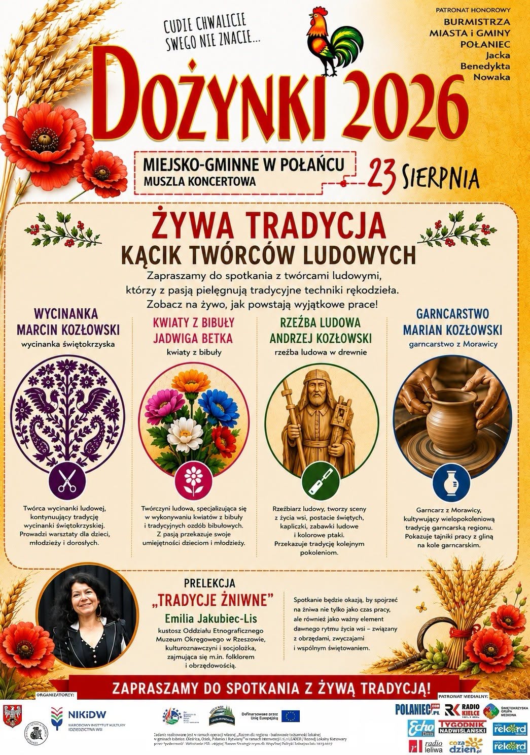 Plakat promujący wydarzenie &bdquo;Żywa tradycja &ndash; Kącik Tw&oacute;rc&oacute;w Ludowych&rdquo; podczas Dożynek Miejsko-Gminnych w&nbsp;Połańcu. Na jasnym, dekoracyjnym tle z&nbsp;motywami kłos&oacute;w zb&oacute;ż i&nbsp;czerwonych mak&oacute;w znajduje się duży tytuł &bdquo;Dożynki 2026&rdquo; oraz&nbsp;nazwa wydarzenia. W centralnej części przedstawiono ilustracje i&nbsp;fotografie nawiązujące do tradycyjnego rękodzieła: wycinanki, kwiat&oacute;w z&nbsp;bibuły, rzeźby ludowej i&nbsp;garncarstwa. W dolnej części plakatu znajduje się fotografia prelegentki oraz&nbsp;informacje o&nbsp;prelekcji &bdquo;Tradycje żniwne&rdquo;. Całość zdobią motywy roślinne i&nbsp;dożynkowe, a&nbsp;na dole umieszczono logotypy organizator&oacute;w i&nbsp;patron&oacute;w medialnych.