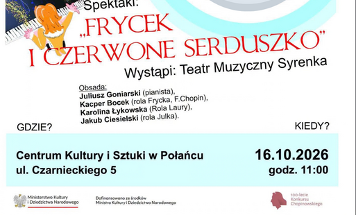 Miniatura wpisu. Plakat zapowiada spektakl „Frycek i czerwone serduszko” w wykonaniu Teatru Muzycznego Syrenka. W obsadzie: Juliusz Goniarski (pianista), Kacper Bocek (Frycek, F. Chopin), Karolina Łykowska (Laura) i Jakub Ciesielski (Julka). Wydarzenie odbędzie się 16 października 2026 r. o godz. 11:00 w Centrum Kultury i Sztuki w Połańcu, ul. Czarnieckiego 5. Na dole umieszczono logotypy Ministerstwa Kultury i Dziedzictwa Narodowego oraz 100-lecia Konkursu Chopinowskiego.