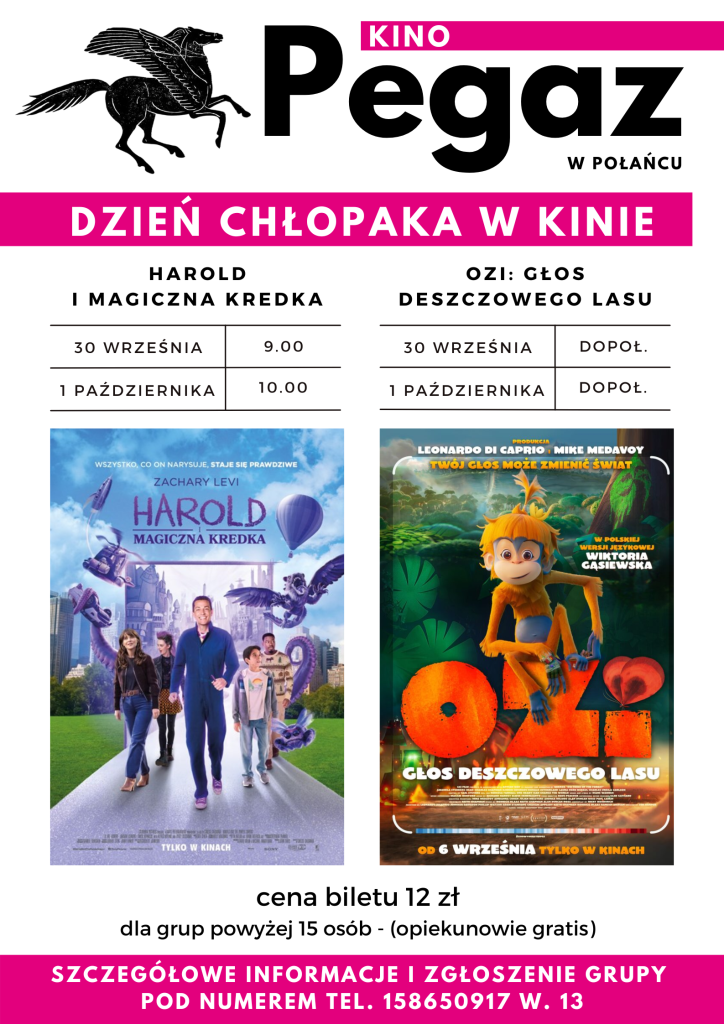 Kino Pegaz w Połańcu - Dzień Chłopaka w Kinie. 
1. "Harold i magiczna kredka": 30 września o godz. 9.00 i 1 października o godz. 10.00. 
2. "Ozi: głos deszczowego lasu": 30 września godziny dopołudniowe, 1 października godziny dopołudniowe