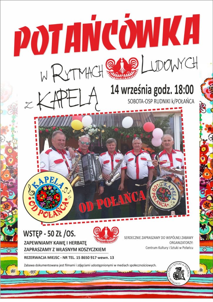 Potańcówka w rytmach ludowych z kapelą "Od Połańca" 14 września o godz.18.00 (sobota) do OSP Rudniki k.Połańca. Wstęp - 50 zł/os. 
Zapewniamy kawę i herbatę. Zapraszamy z własnym koszyczkiem. 
Rezerwacja miejsc - nr tel. 15 8650 917 wewn. 13. 
Zabawa dokumentowana jest filmami i zdjęciami udostępnionymi w mediach społecznościowych. 
Serdecznie zapraszamy do wspólnej zabawy - organizatorzy: Centrum Kultury i Sztuki w Połańcu, 